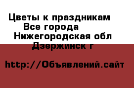 Цветы к праздникам  - Все города  »    . Нижегородская обл.,Дзержинск г.